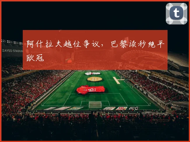 阿什拉夫越位争议，巴黎读秒绝平欧冠