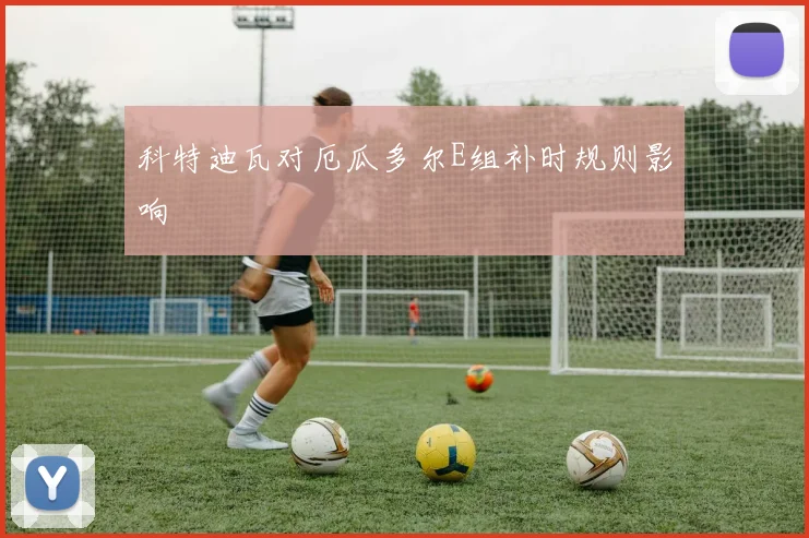 科特迪瓦对厄瓜多尔E组补时规则影响