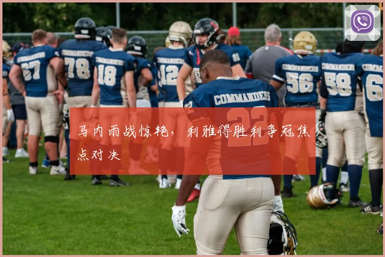马内雨战惊艳，利雅得胜利争冠焦点对决