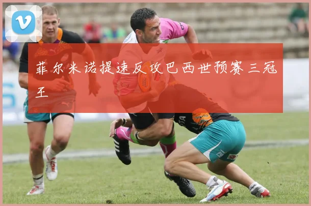 菲尔米诺提速反攻巴西世预赛三冠王