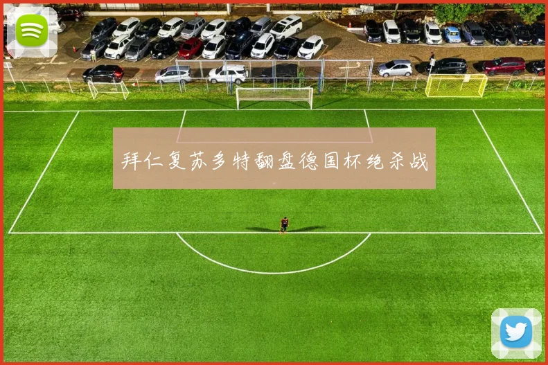 拜仁复苏多特翻盘德国杯绝杀战