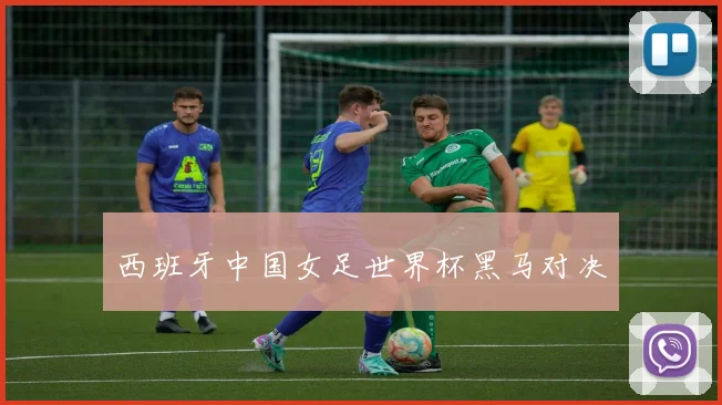 西班牙中国女足世界杯黑马对决