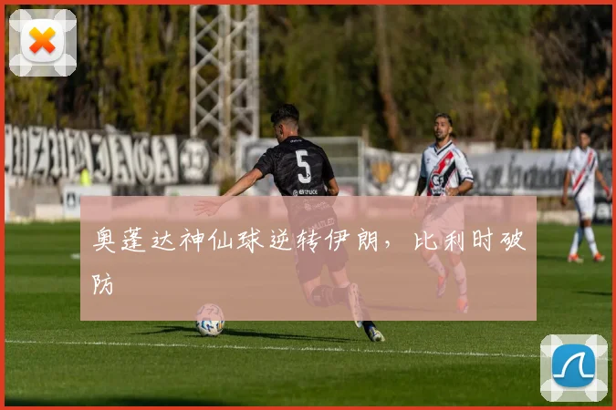 奥蓬达神仙球逆转伊朗，比利时破防