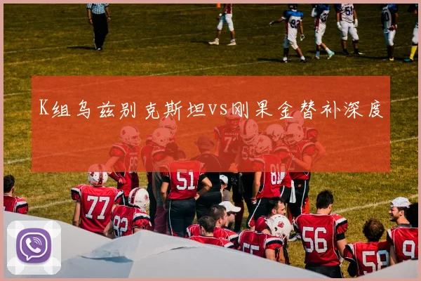 K组乌兹别克斯坦vs刚果金替补深度