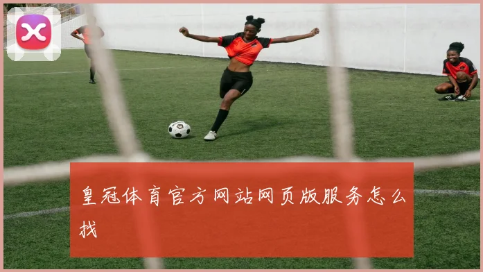 皇冠体育官方网站网页版服务怎么找