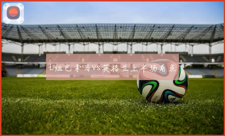 L组巴拿马vs英格兰上半场看点