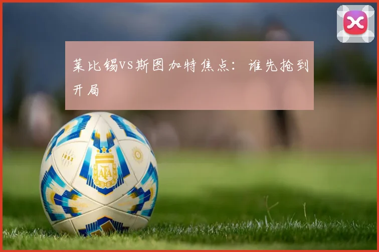 莱比锡vs斯图加特焦点:谁先抢到开局
