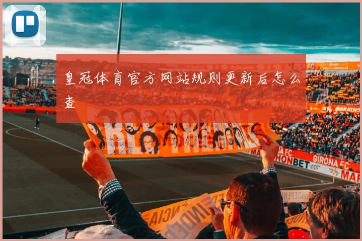 皇冠体育官方网站规则更新后怎么查