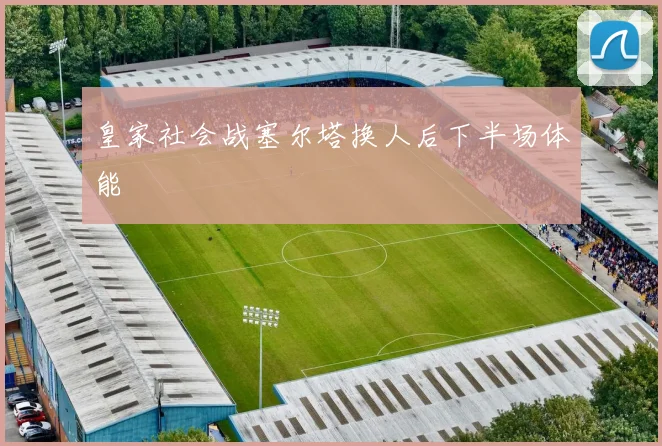 皇家社会战塞尔塔换人后下半场体能