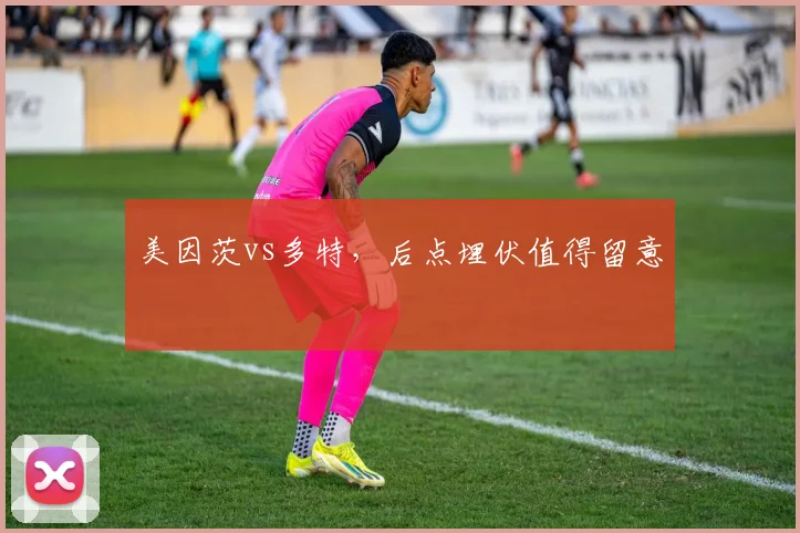 美因茨vs多特，后点埋伏值得留意