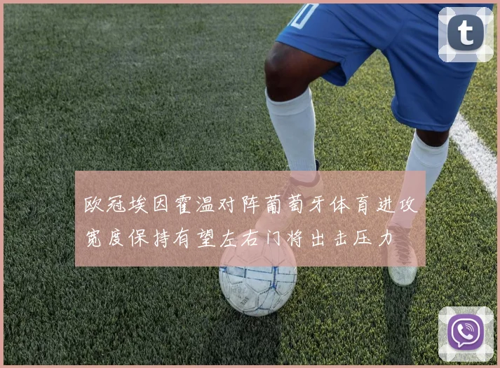 欧冠埃因霍温对阵葡萄牙体育进攻宽度保持有望左右门将出击压力