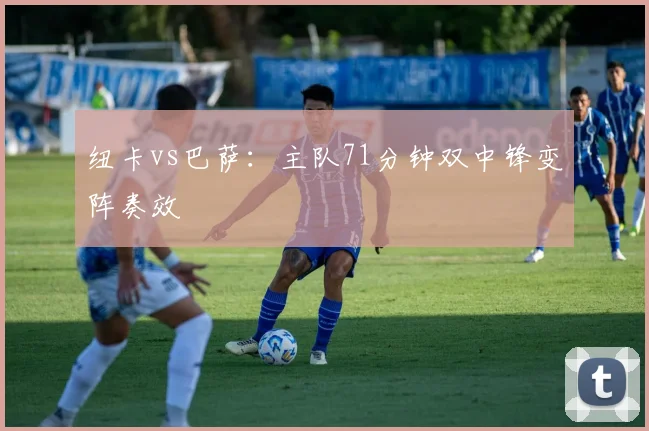 纽卡vs巴萨：主队71分钟双中锋变阵奏效