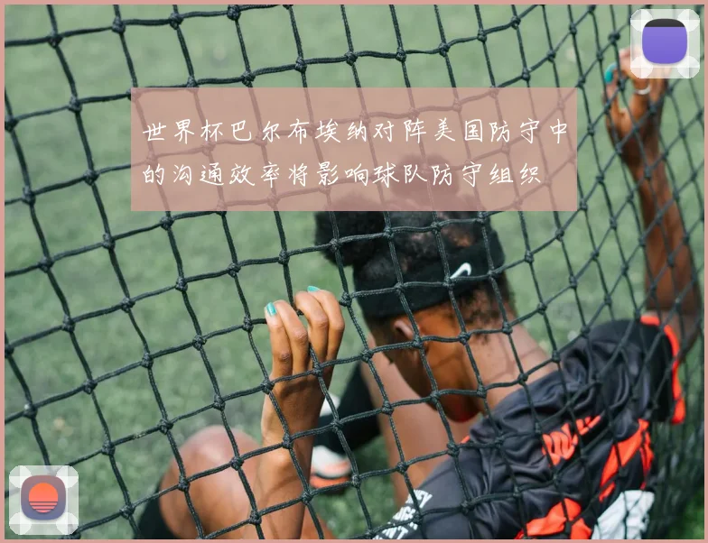 世界杯巴尔布埃纳对阵美国防守中的沟通效率将影响球队防守组织