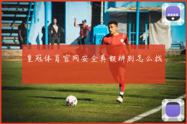 皇冠体育官网安全真假辨别怎么找