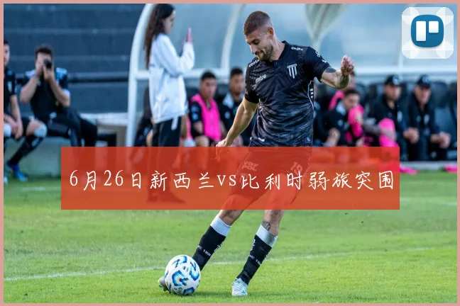6月26日新西兰vs比利时弱旅突围