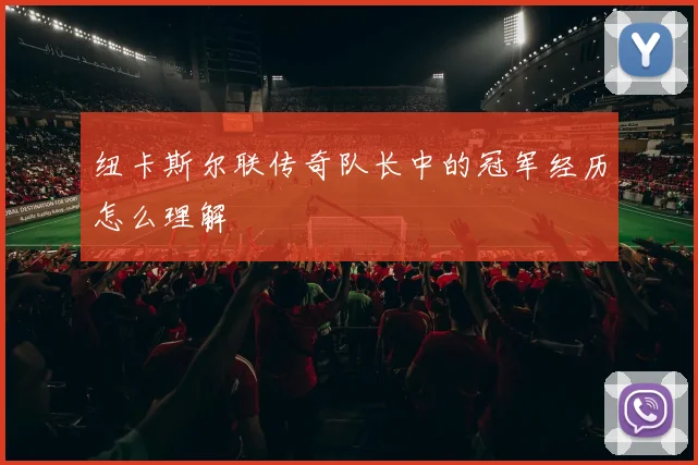 纽卡斯尔联传奇队长中的冠军经历怎么理解