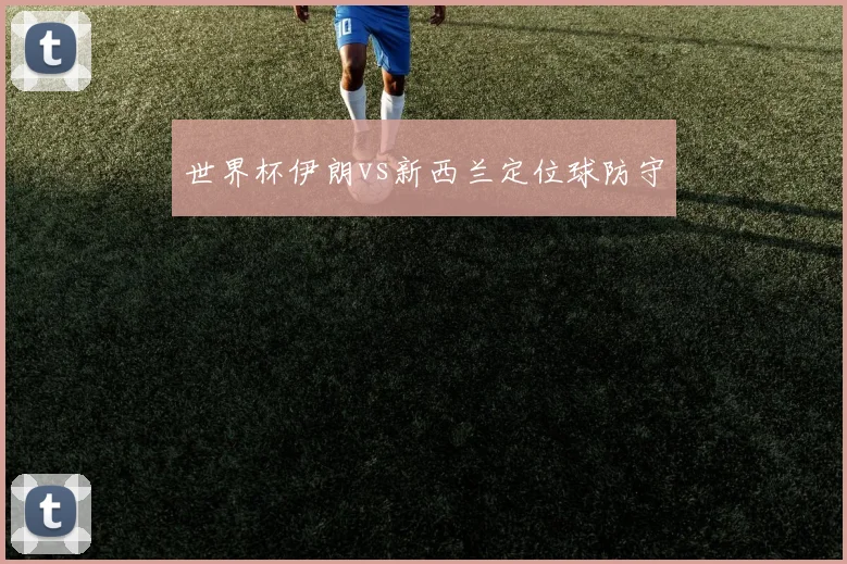 世界杯伊朗vs新西兰定位球防守