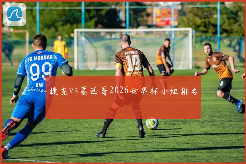 捷克vs墨西哥2026世界杯小组排名