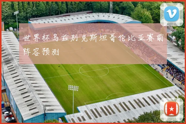 世界杯乌兹别克斯坦哥伦比亚赛前阵容预测