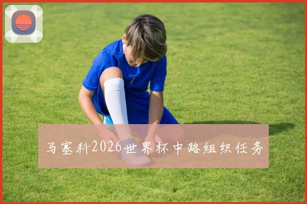 马塞科2026世界杯中路组织任务