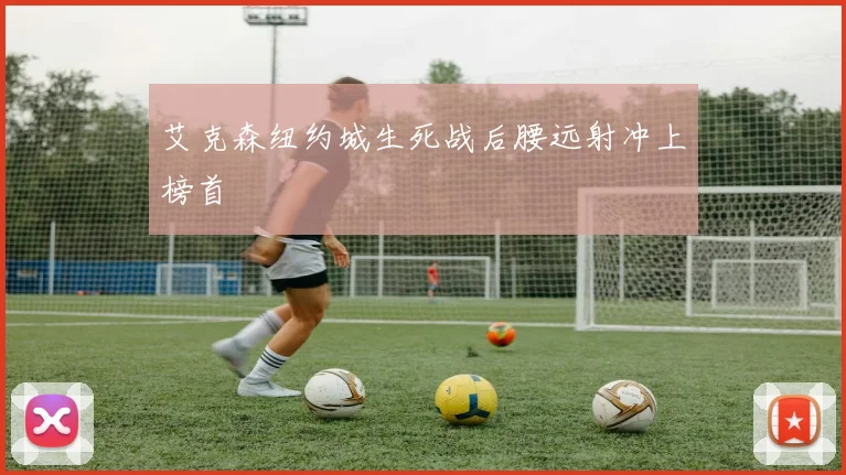 艾克森纽约城生死战后腰远射冲上榜首