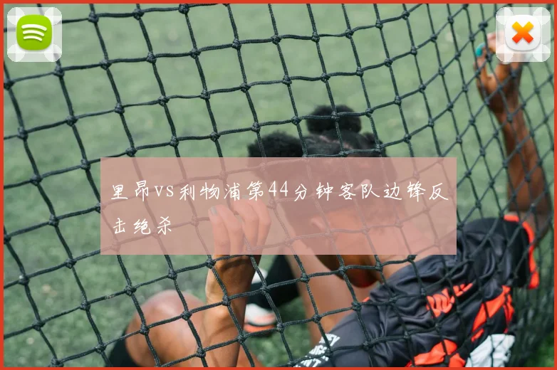 里昂vs利物浦第44分钟客队边锋反击绝杀