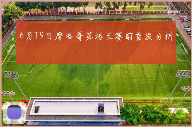 6月19日摩洛哥苏格兰赛前首发分析