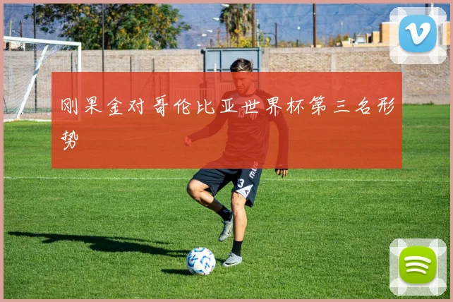 刚果金对哥伦比亚世界杯第三名形势