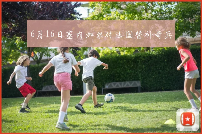 6月16日塞内加尔对法国替补奇兵