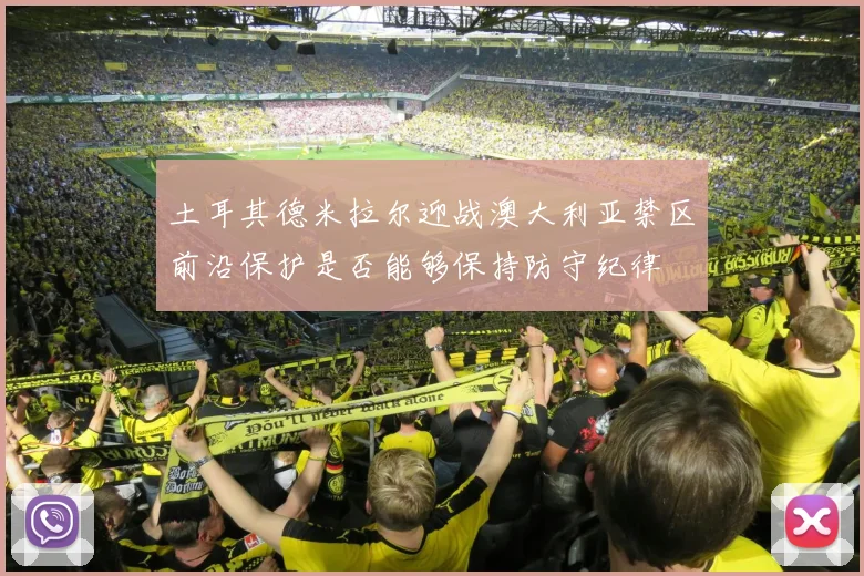 土耳其德米拉尔迎战澳大利亚禁区前沿保护是否能够保持防守纪律