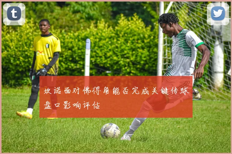 坎诺面对佛得角能否完成关键传球盘口影响评估